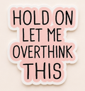 "Hold On Let Me Overthink This" Sticker | Waterproof Vinyl 3x3